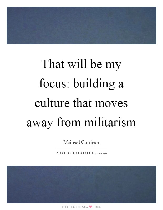That will be my focus: building a culture that moves away from militarism Picture Quote #1