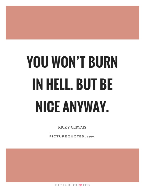 You won’t burn in hell. But be nice anyway Picture Quote #1