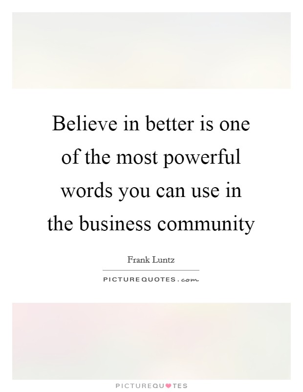 Believe in better is one of the most powerful words you can use in the business community Picture Quote #1