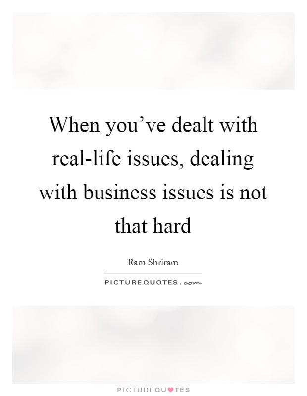 When you’ve dealt with real-life issues, dealing with business issues is not that hard Picture Quote #1