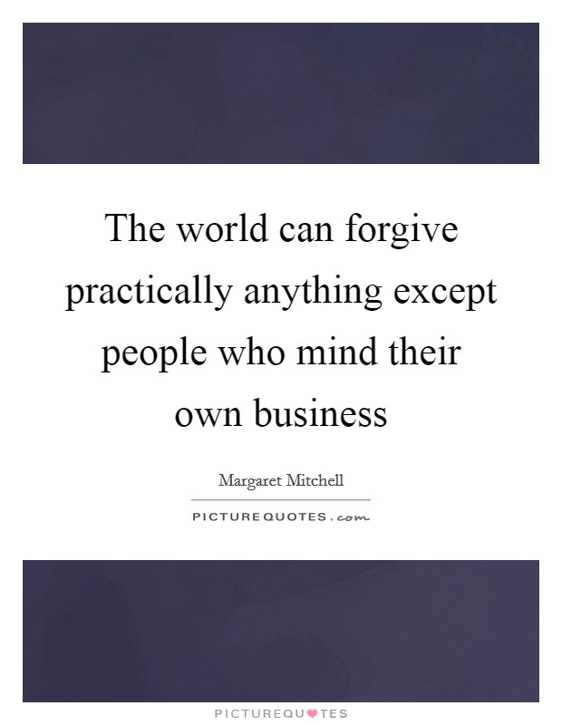 The world can forgive practically anything except people who mind their own business Picture Quote #1