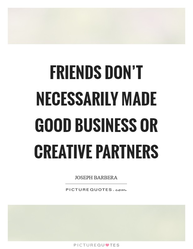 Friends don’t necessarily made good business or creative partners Picture Quote #1