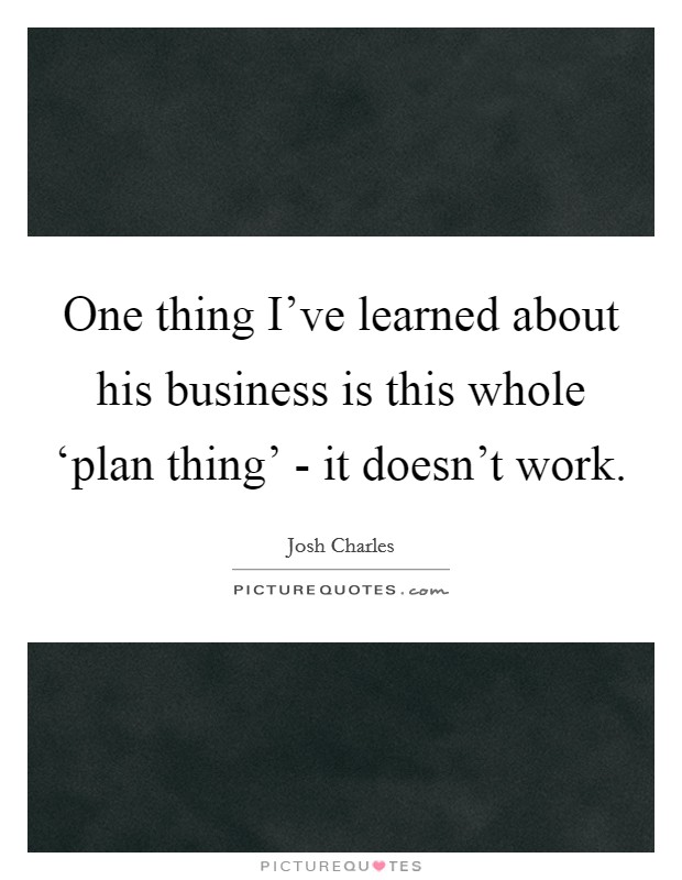 One thing I've learned about his business is this whole ‘plan thing' - it doesn't work. Picture Quote #1