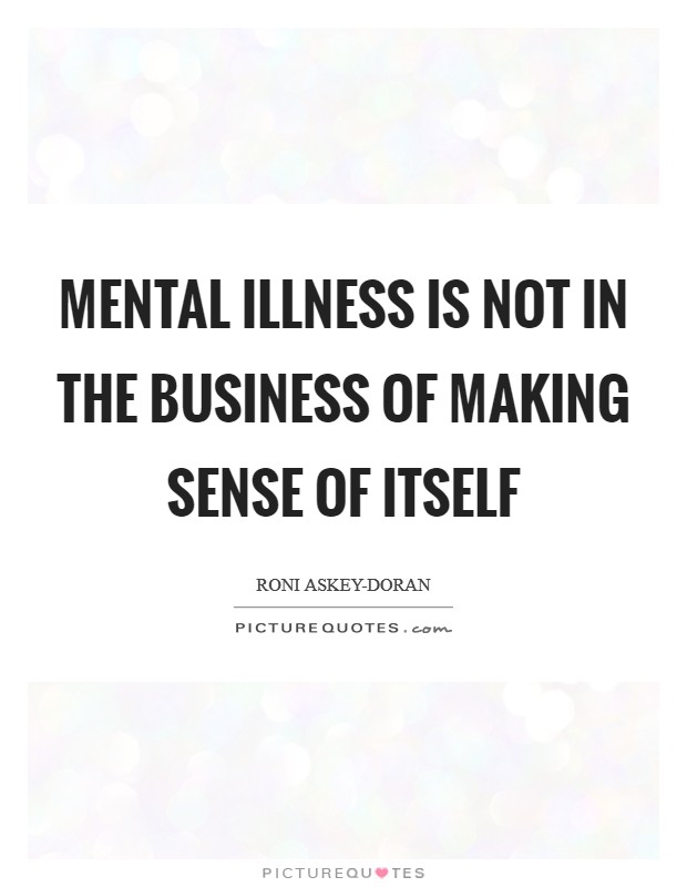 Mental illness is not in the business of making sense of itself Picture Quote #1