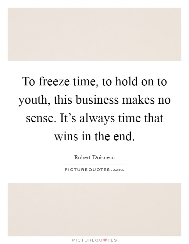 To freeze time, to hold on to youth, this business makes no sense. It’s always time that wins in the end Picture Quote #1