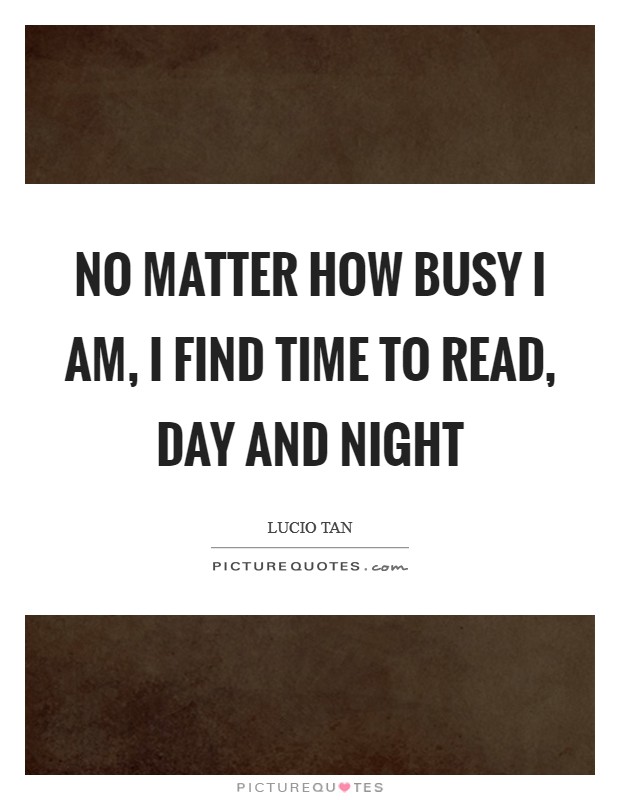 No matter how busy I am, I find time to read, day and night Picture Quote #1