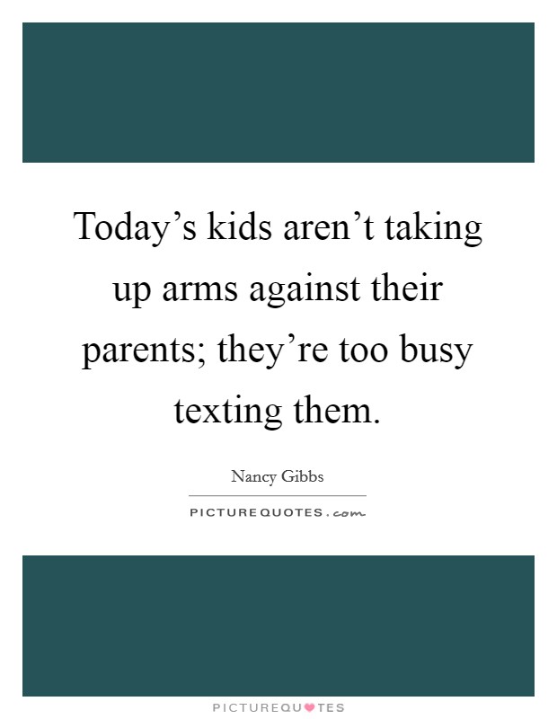 Today's kids aren't taking up arms against their parents; they're too busy texting them. Picture Quote #1