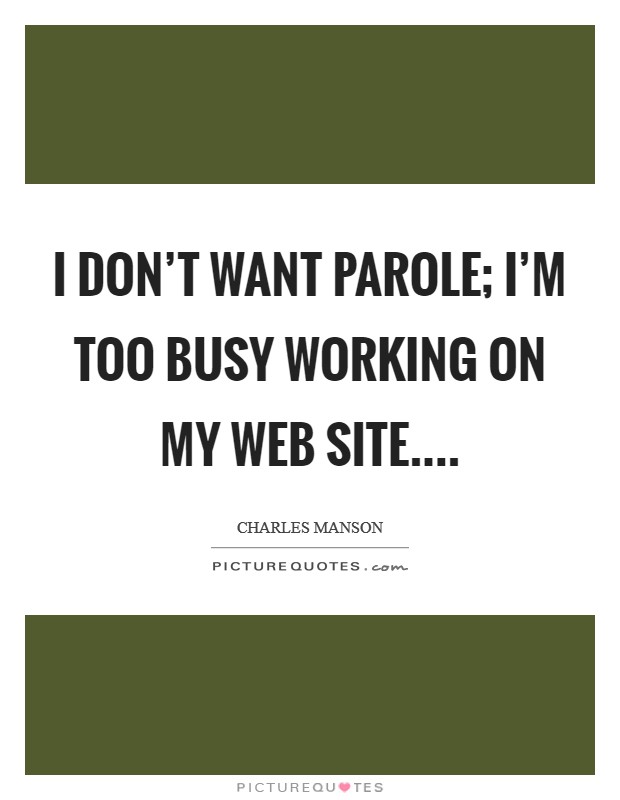 I don’t want parole; I’m too busy working on my web site Picture Quote #1