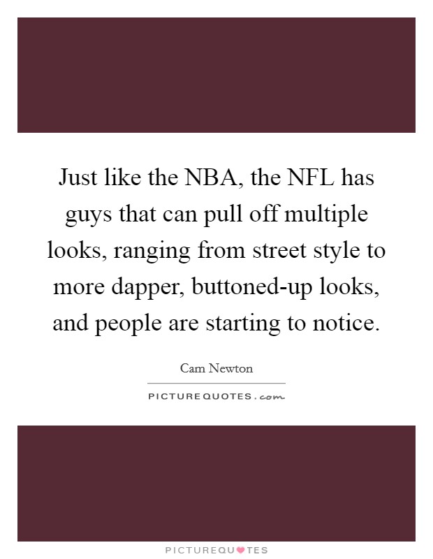 Just like the NBA, the NFL has guys that can pull off multiple looks, ranging from street style to more dapper, buttoned-up looks, and people are starting to notice. Picture Quote #1