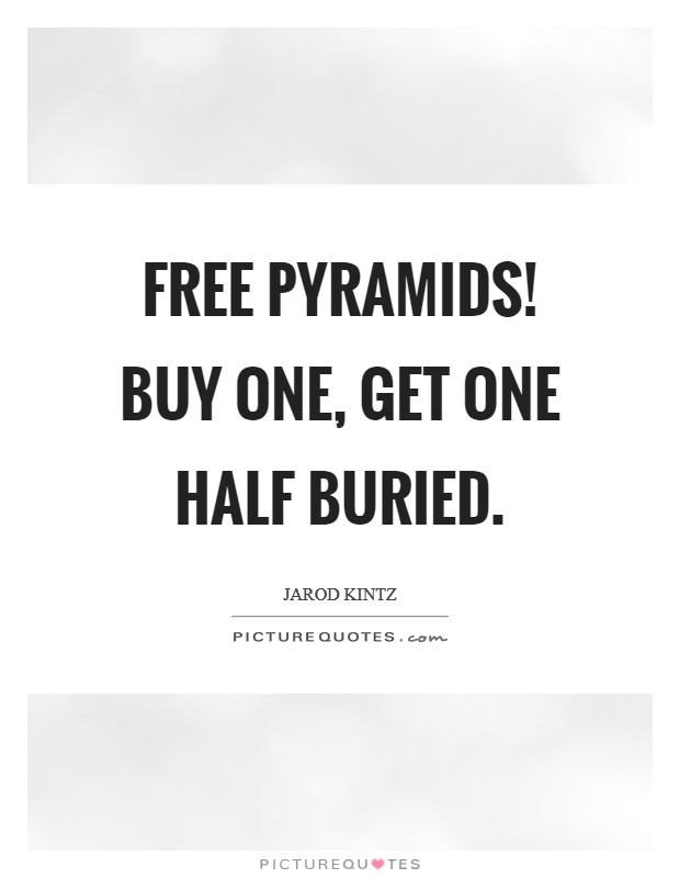 Free pyramids! Buy one, get one half buried Picture Quote #1