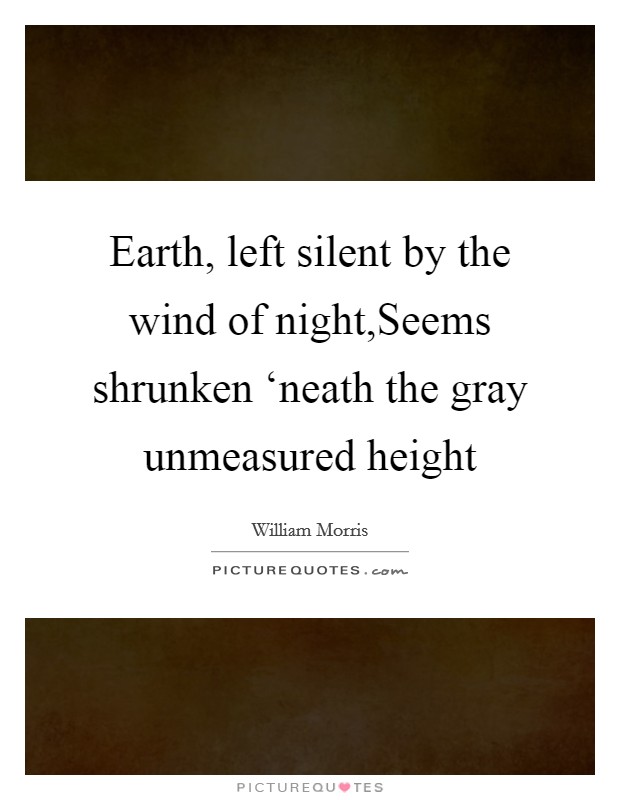 Earth, left silent by the wind of night,Seems shrunken ‘neath the gray unmeasured height Picture Quote #1