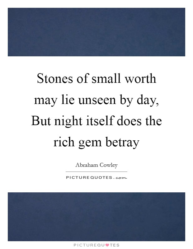Stones of small worth may lie unseen by day, But night itself does the rich gem betray Picture Quote #1