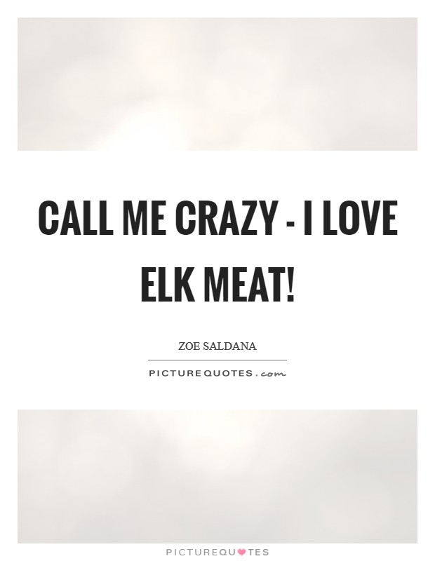 Call me crazy - I love elk meat! Picture Quote #1