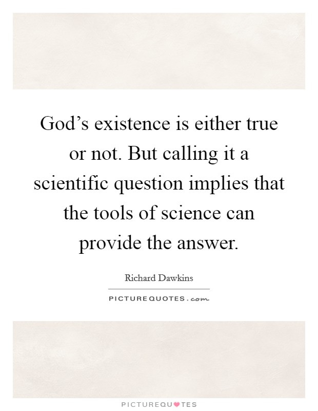 God’s existence is either true or not. But calling it a scientific question implies that the tools of science can provide the answer Picture Quote #1
