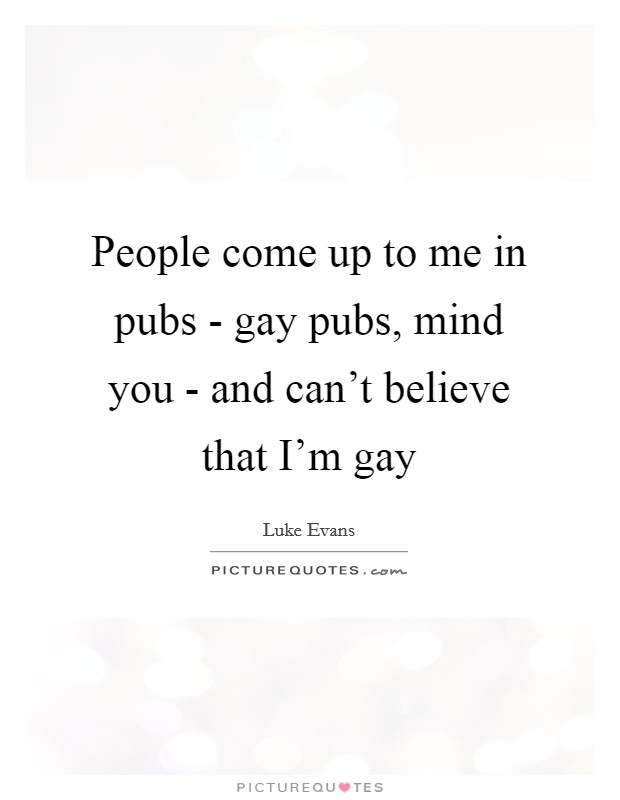People come up to me in pubs - gay pubs, mind you - and can’t believe that I’m gay Picture Quote #1