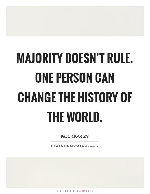 Majority doesn’t rule. One person can change the history of the world Picture Quote #1