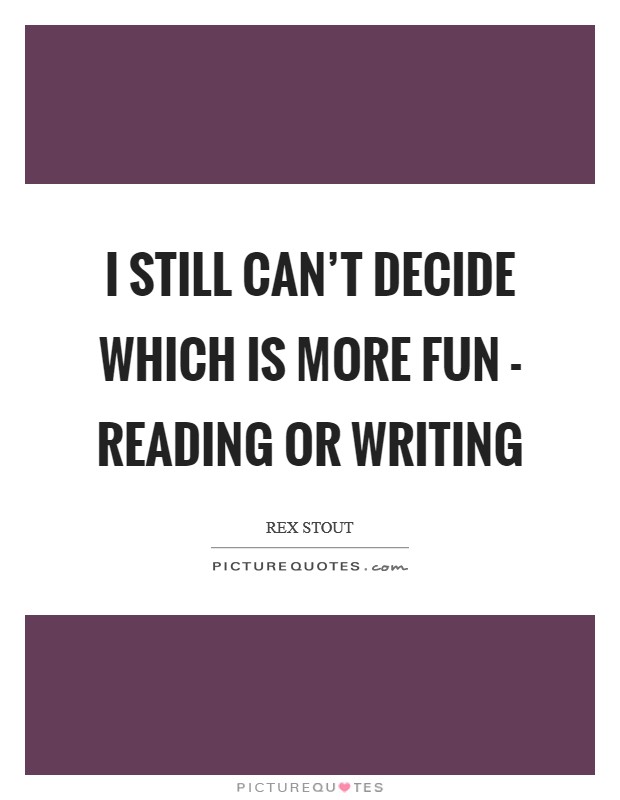 I still can’t decide which is more fun - reading or writing Picture Quote #1