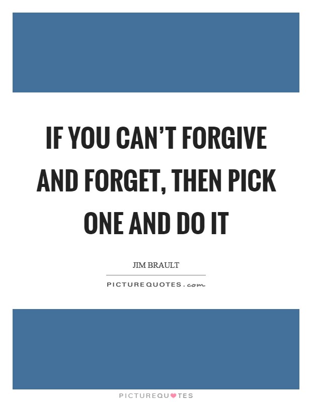 If you can’t forgive and forget, then pick one and do it Picture Quote #1