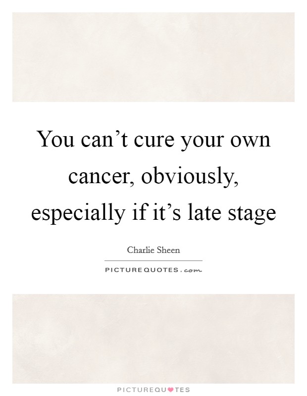 You can’t cure your own cancer, obviously, especially if it’s late stage Picture Quote #1