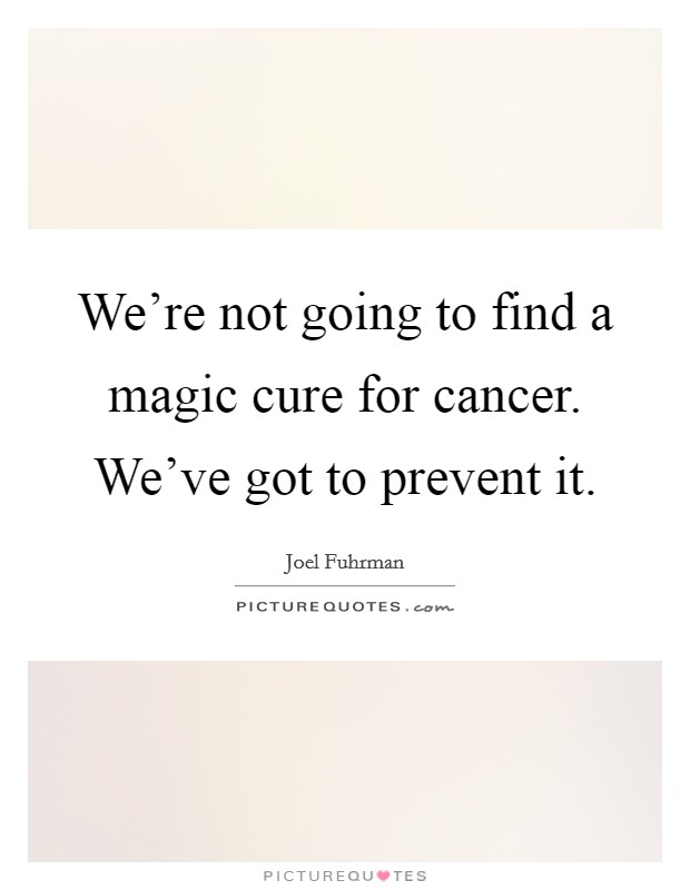 We're not going to find a magic cure for cancer. We've got to prevent it. Picture Quote #1