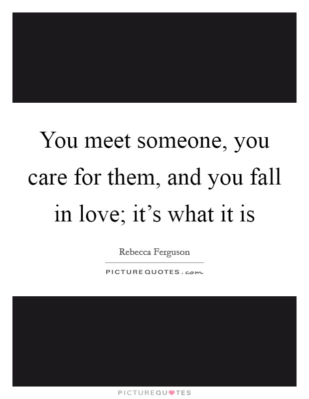 You meet someone, you care for them, and you fall in love; it's what it is Picture Quote #1