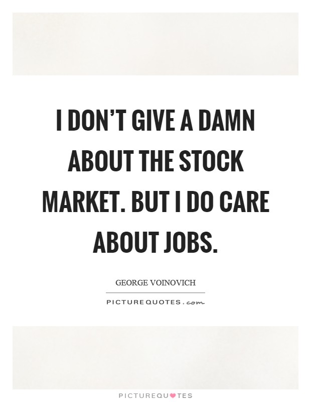 I don’t give a damn about the stock market. But I do care about jobs Picture Quote #1
