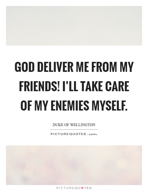 God deliver me from my friends! I'll take care of my enemies myself. Picture Quote #1