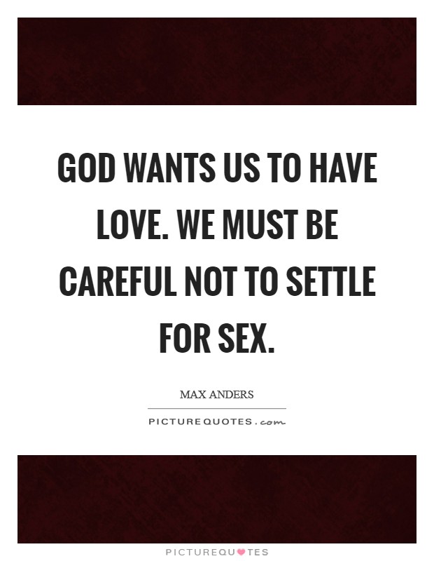 God wants us to have love. We must be careful not to settle for sex. Picture Quote #1