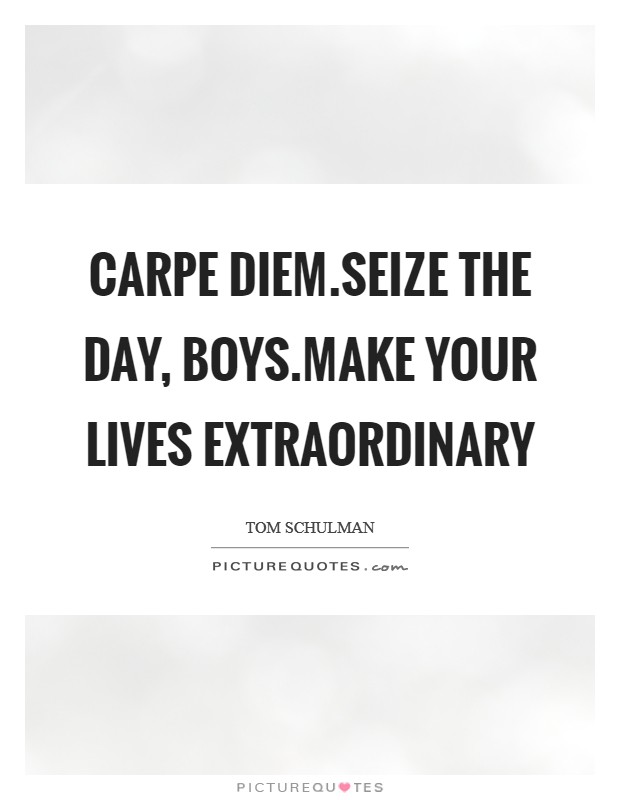 Carpe diem.Seize the day, boys.Make your lives extraordinary Picture Quote #1