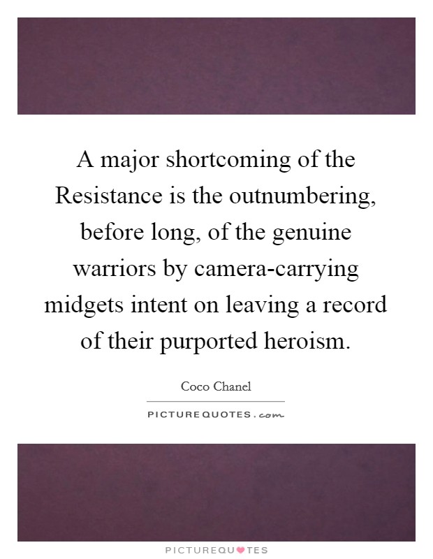 A major shortcoming of the Resistance is the outnumbering, before long, of the genuine warriors by camera-carrying midgets intent on leaving a record of their purported heroism Picture Quote #1