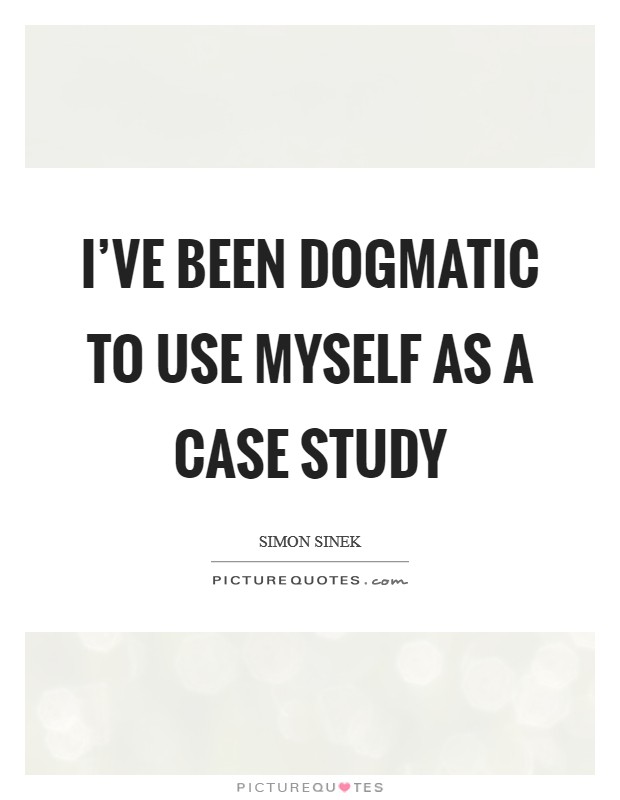I’ve been dogmatic to use myself as a case study Picture Quote #1