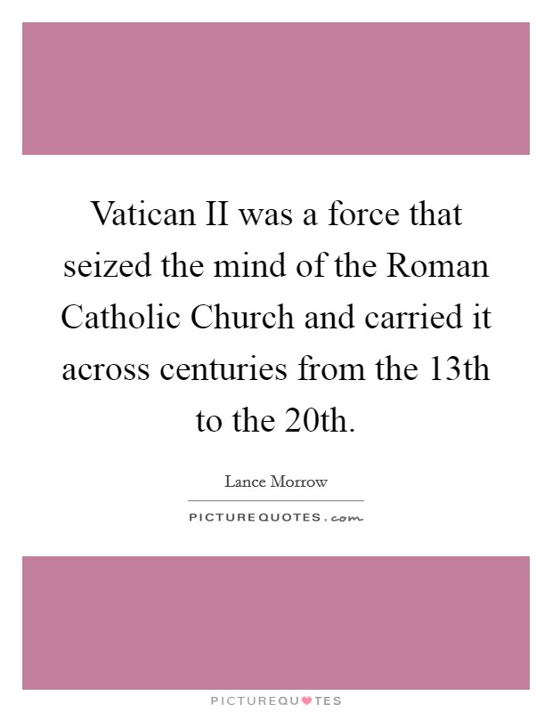 Vatican II was a force that seized the mind of the Roman Catholic Church and carried it across centuries from the 13th to the 20th Picture Quote #1