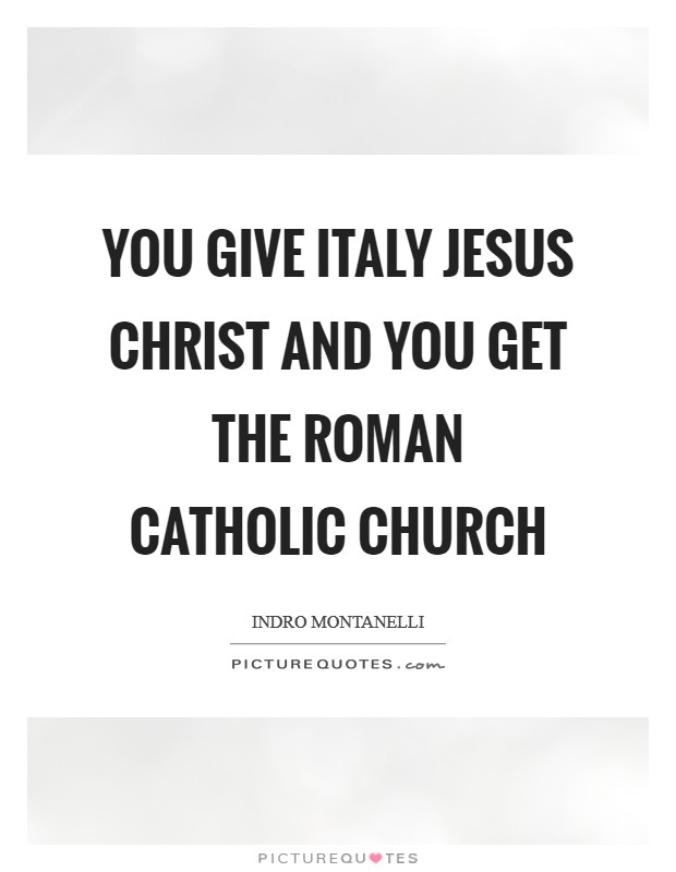 You give Italy Jesus Christ and you get the Roman Catholic Church Picture Quote #1