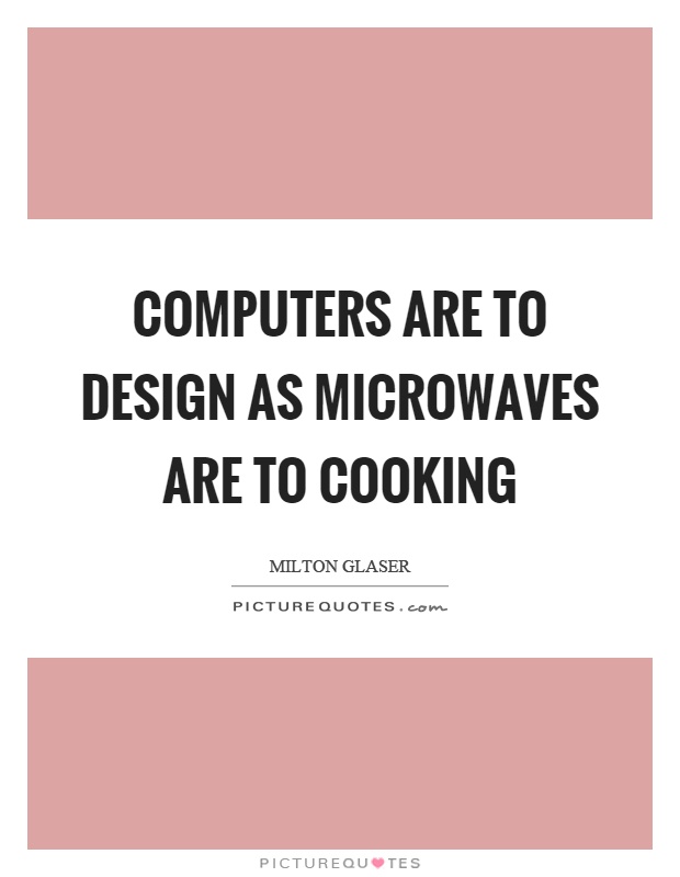 Computers are to design as microwaves are to cooking Picture Quote #1