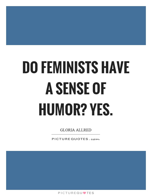 Do feminists have a sense of humor? Yes Picture Quote #1