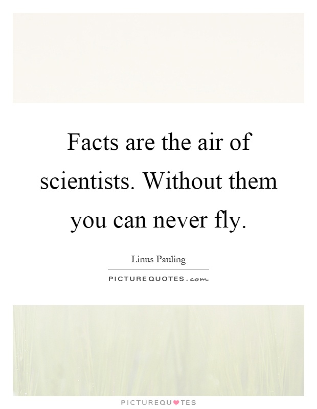 Facts are the air of scientists. Without them you can never fly Picture Quote #1