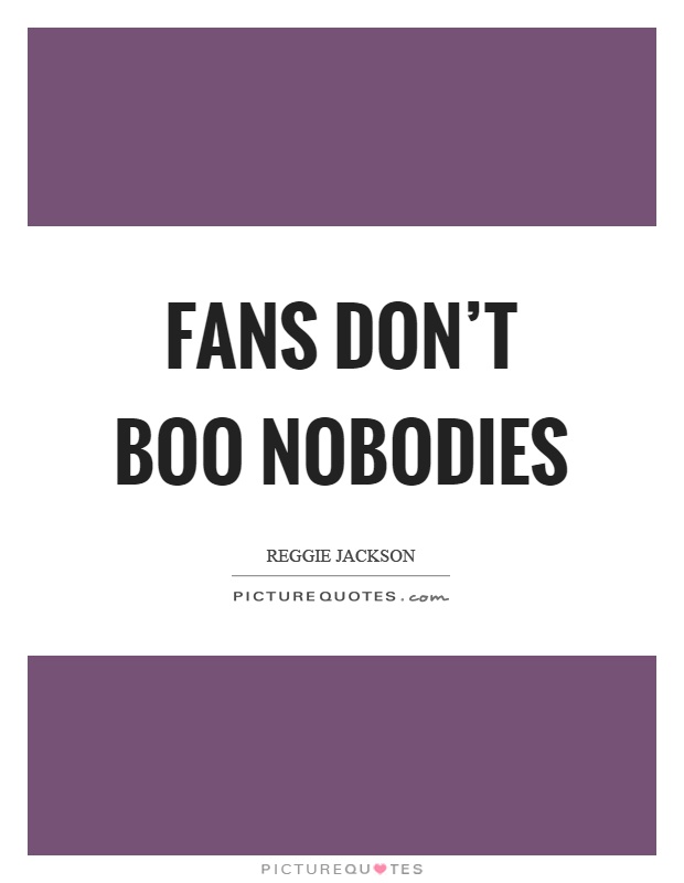 Fans don’t boo nobodies Picture Quote #1
