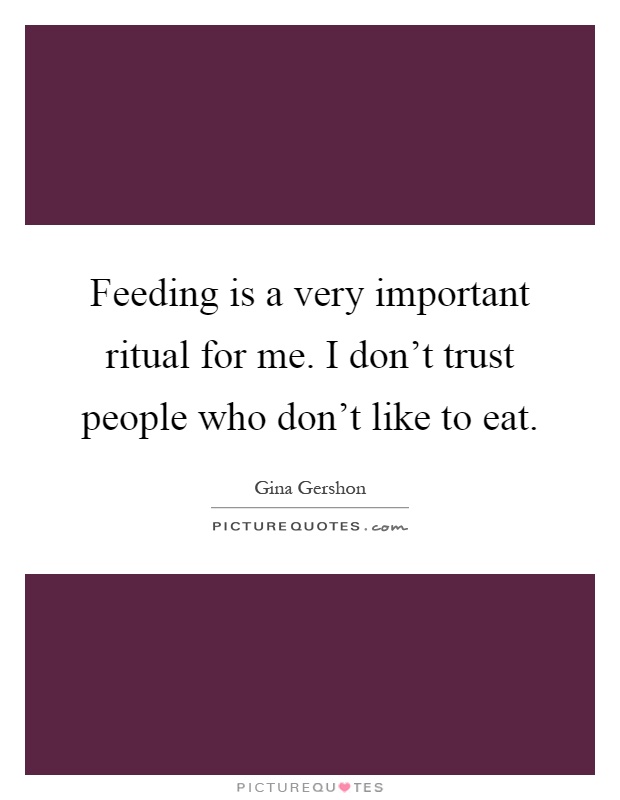 Feeding is a very important ritual for me. I don’t trust people who don’t like to eat Picture Quote #1