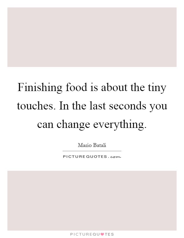 Finishing food is about the tiny touches. In the last seconds you can change everything Picture Quote #1