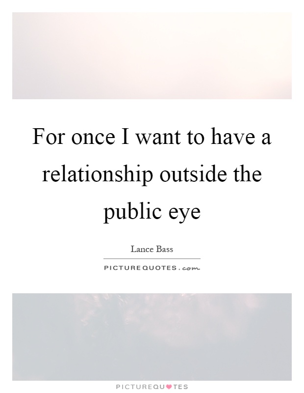 For once I want to have a relationship outside the public eye Picture Quote #1