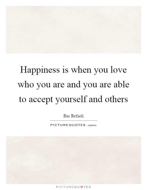 Happiness is when you love who you are and you are able to accept yourself and others Picture Quote #1