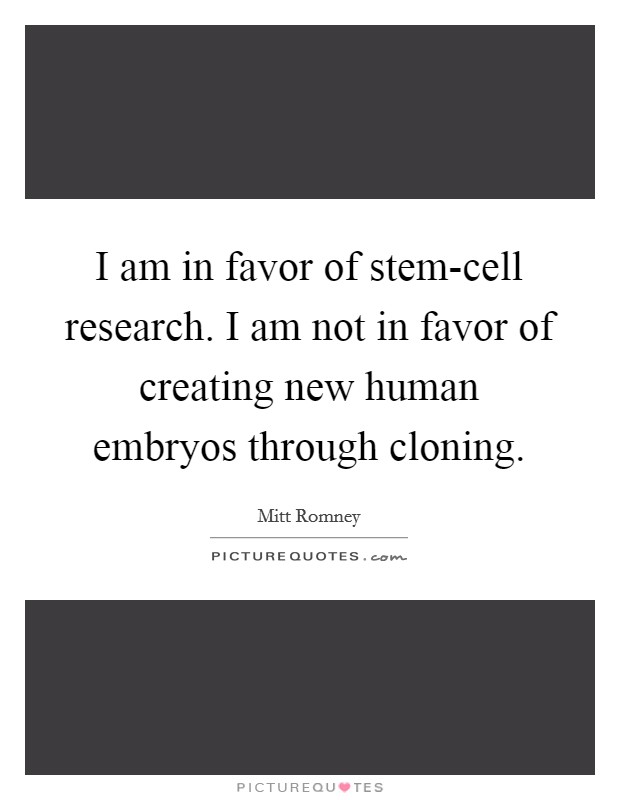 I am in favor of stem-cell research. I am not in favor of creating new human embryos through cloning Picture Quote #1