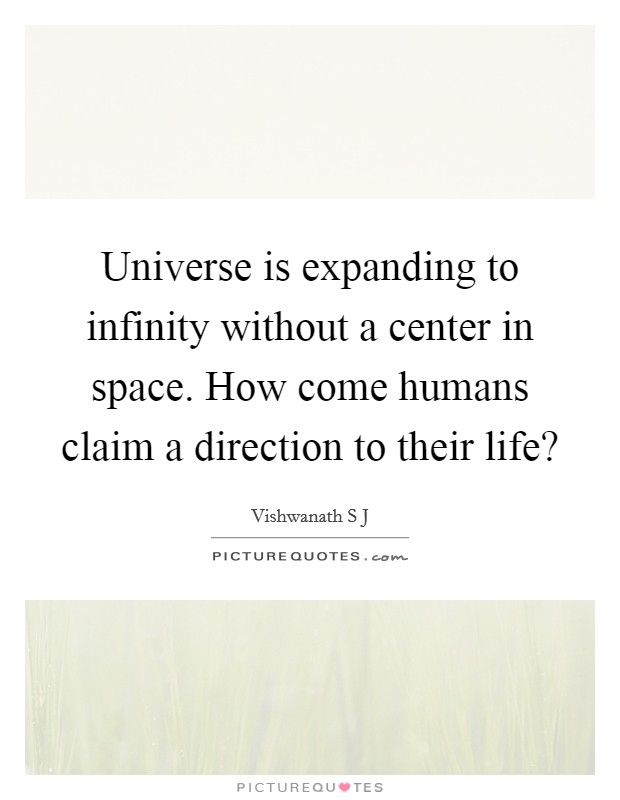 Universe is expanding to infinity without a center in space. How come humans claim a direction to their life? Picture Quote #1