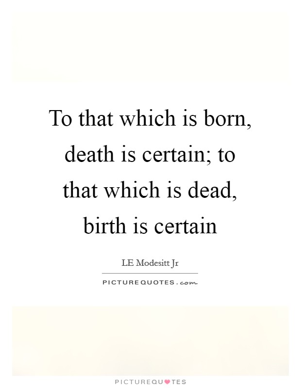 To that which is born, death is certain; to that which is dead, birth is certain Picture Quote #1