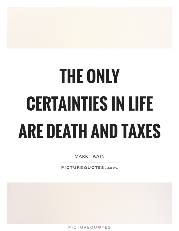 The only certainties in life are death and taxes Picture Quote #1