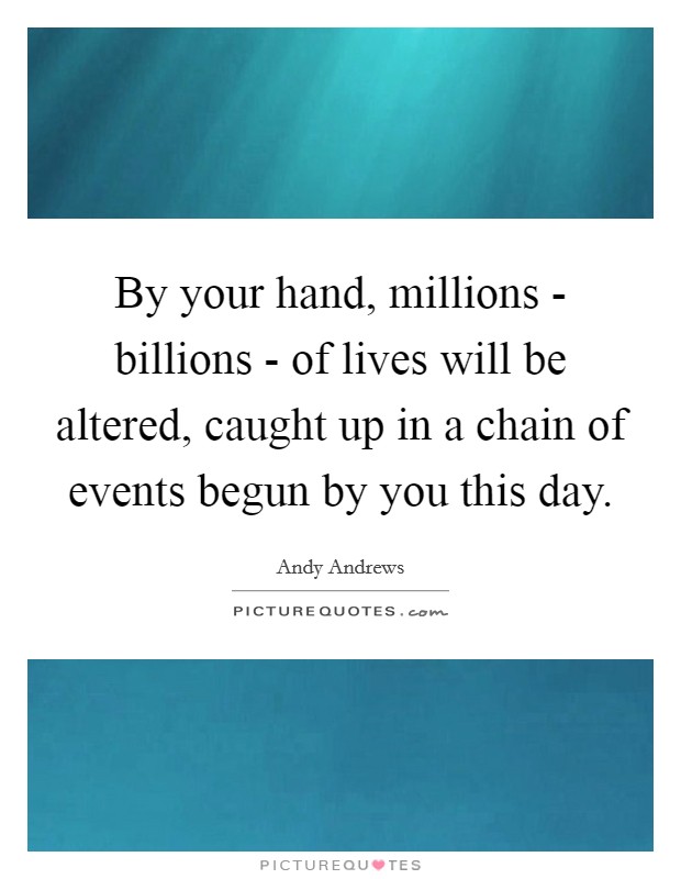 By your hand, millions - billions - of lives will be altered, caught up in a chain of events begun by you this day Picture Quote #1