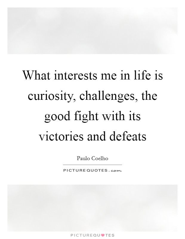 What interests me in life is curiosity, challenges, the good fight with its victories and defeats Picture Quote #1