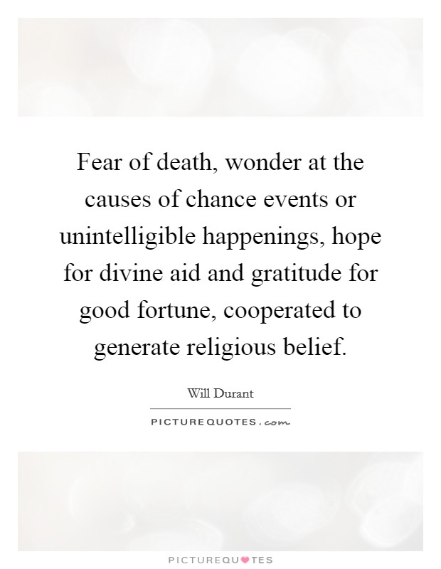Fear of death, wonder at the causes of chance events or unintelligible happenings, hope for divine aid and gratitude for good fortune, cooperated to generate religious belief Picture Quote #1