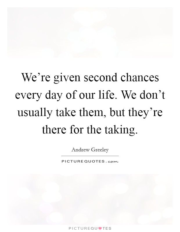 We’re given second chances every day of our life. We don’t usually take them, but they’re there for the taking Picture Quote #1