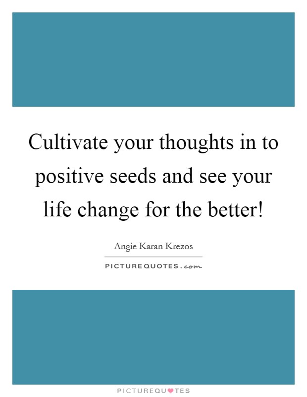 Cultivate your thoughts in to positive seeds and see your life change for the better! Picture Quote #1